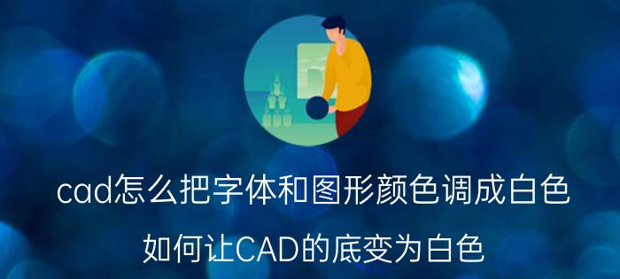 cad怎么把字体和图形颜色调成白色 如何让CAD的底变为白色？